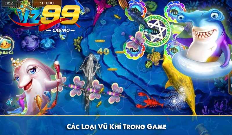 Vua Bắn Cá VZ99 - Hướng Dẫn Cách Chơi Và Mẹo Chơi Dễ Thắng 8 Các Loại Vũ Khí Trong Game