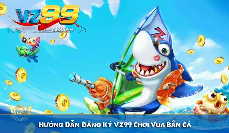 Vua Bắn Cá VZ99 - Hướng Dẫn Cách Chơi Và Mẹo Chơi Dễ Thắng 7 Hướng Dẫn Đăng Ký VZ99 Chơi Vua Bắn Cá