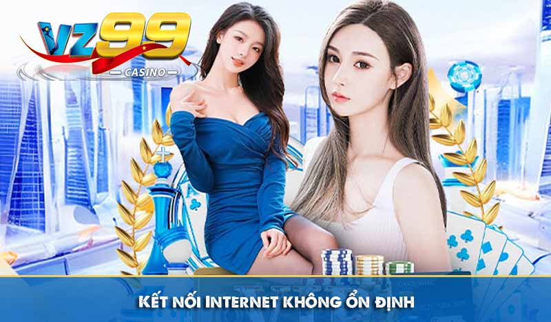 Đăng Nhập VZ99 Đơn Giản Nhanh Chóng An Toàn Trên Mobile & PC 11 Kết nối Internet không ổn định